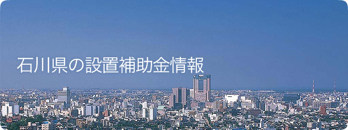 石川県の設置補助金情報